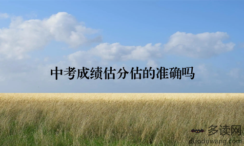 中考成绩估分估的准确吗