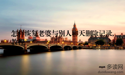 怎样恢复老婆与别人聊天删除记录,教程