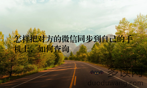 怎样把对方的微信同步到自己的手机上,如何查询