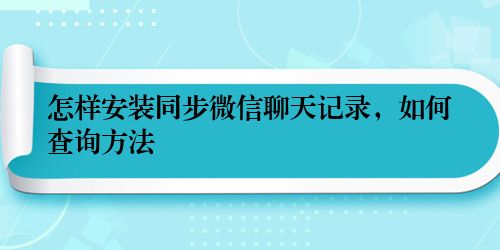 怎样安装同步微信聊天记录,如何查询方法
