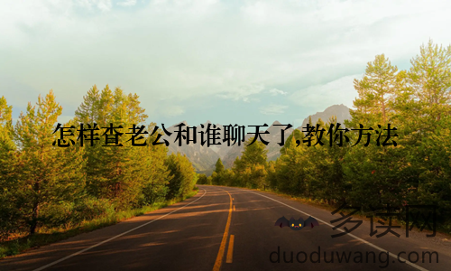 怎样查老公和谁聊天了,教你方法