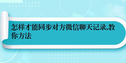怎样才能同步对方微信聊天记录,教你方法