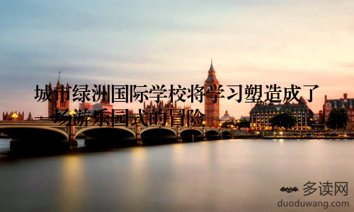 城市绿洲国际学校将学习塑造成了一场游乐园式的冒险