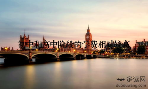 初中和高中阶段的学费相对较高