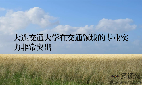 大连交通大学在交通领域的专业实力非常突出