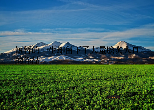 短暂的一生却留下了大量脍炙人口的作品