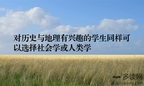 对历史与地理有兴趣的学生同样可以选择社会学或人类学