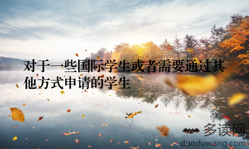 对于一些国际学生或者需要通过其他方式申请的学生