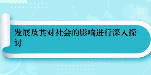 发展及其对社会的影响进行深入探讨