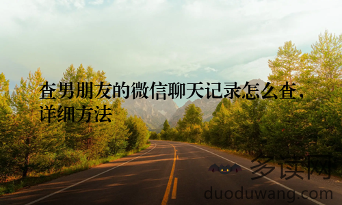 查男朋友的微信聊天记录怎么查，详细方法