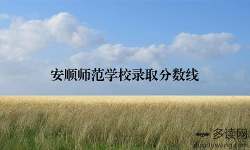 安顺师范学校录取分数线