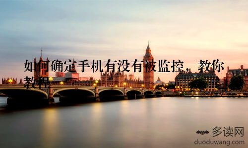 如何确定手机有没有被监控，教你教程