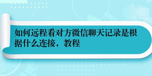 如何远程看对方微信聊天记录是根据什么连接，教程