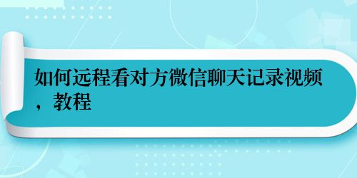 如何远程看对方微信聊天记录视频，教程