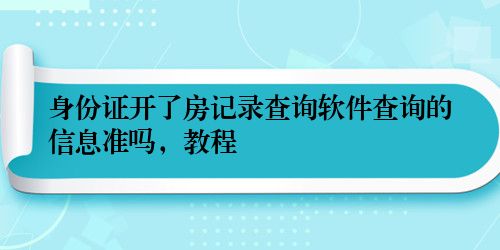 身份证开了房记录查询软件查询的信息准吗，教程