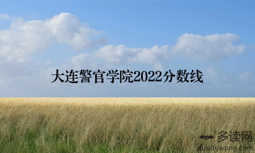 大连警官学院2022分数线