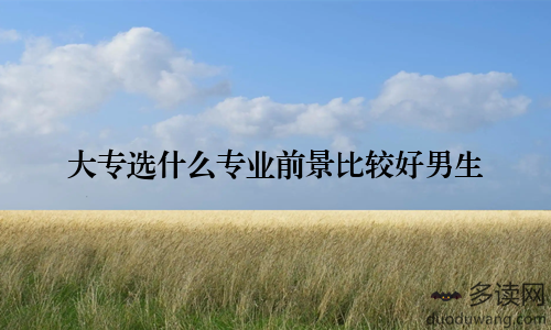 大专选什么专业前景比较好男生