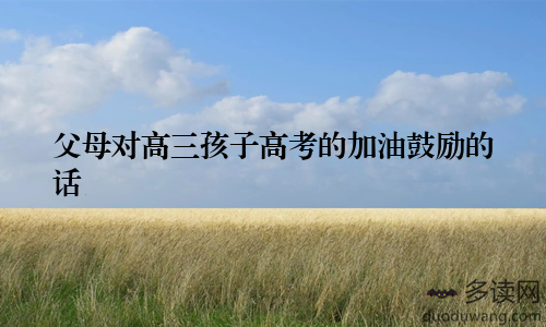 父母对高三孩子高考的加油鼓励的话