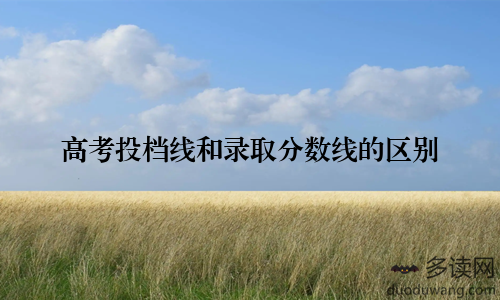 高考投档线和录取分数线的区别