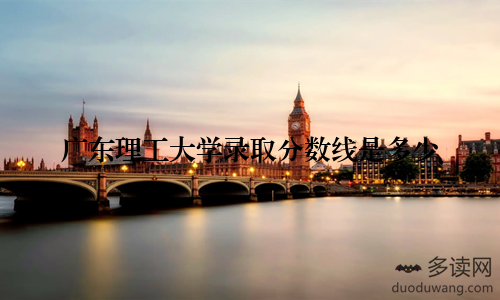 广东理工大学录取分数线是多少