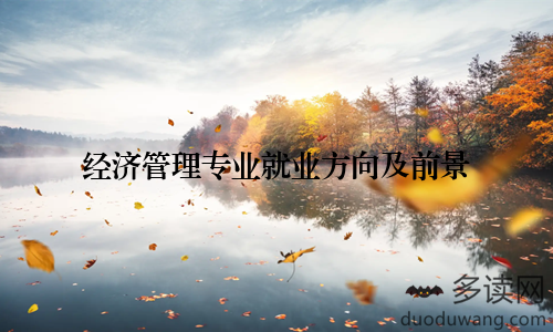 经济管理专业就业方向及前景