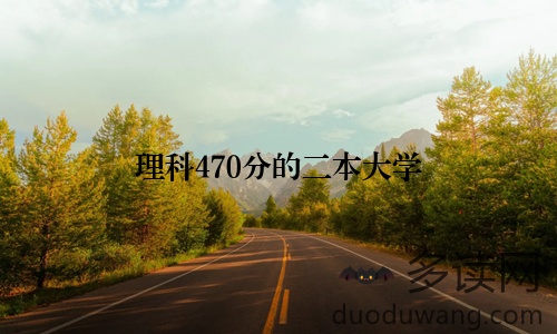 理科470分的二本大学