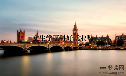 女生学工科好就业吗