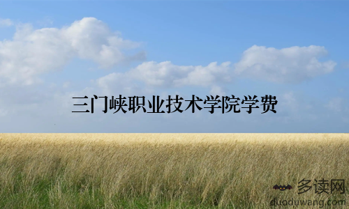 三门峡职业技术学院学费
