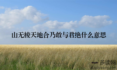 山无棱天地合乃敢与君绝什么意思