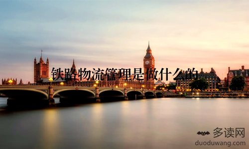 铁路物流管理是做什么的