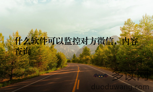 什么软件可以监控对方微信，内容查询