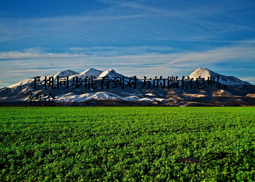 手机同步能看到对方的微信息吗，结论