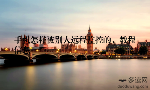 手机怎样被别人远程监控的，教程信息
