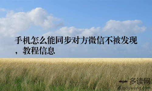 手机怎么能同步对方微信不被发现，教程信息
