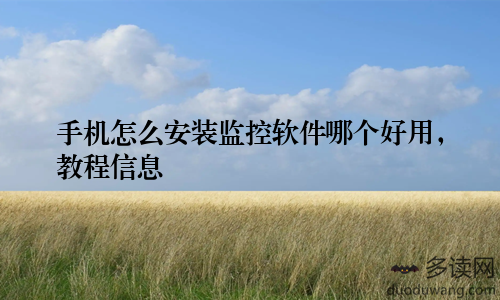 手机怎么安装监控软件哪个好用，教程信息