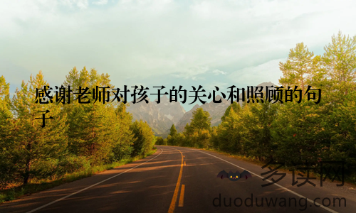 感谢老师对孩子的关心和照顾的句子