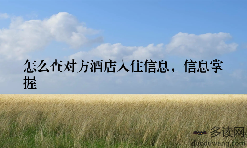 怎么查对方酒店入住信息，信息掌握