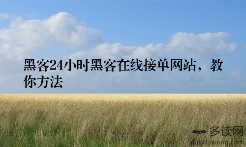 黑客24小时黑客在线接单网站，教你方法