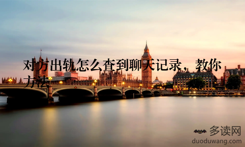 对方出轨怎么查到聊天记录，教你方法