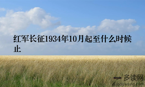 红军长征1934年10月起至什么时候止