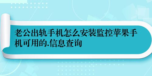 老公出轨手机怎么安装监控苹果手机可用的.信息查询