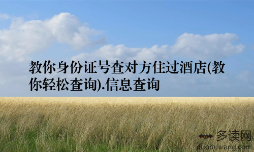 教你身份证号查对方住过酒店(教你轻松查询).信息查询