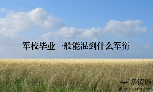 军校毕业一般能混到什么军衔
