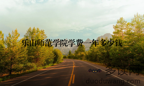 乐山师范学院学费一年多少钱