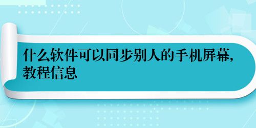 什么软件可以同步别人的手机屏幕,教程信息
