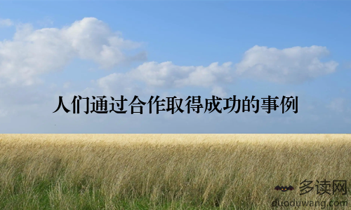 人们通过合作取得成功的事例