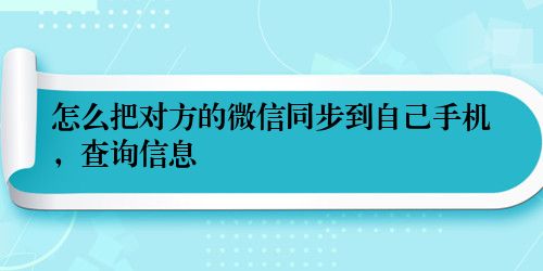 怎么把对方的微信同步到自己手机，查询信息