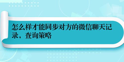 怎么样才能同步对方的微信聊天记录，查询策略