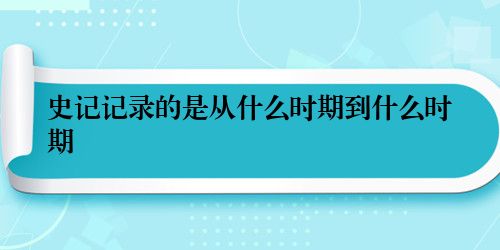 史记记录的是从什么时期到什么时期