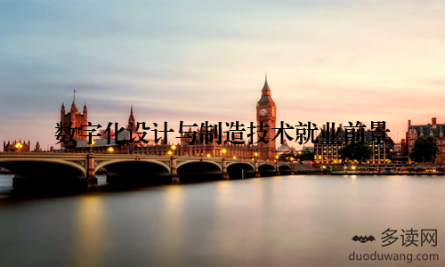 数字化设计与制造技术就业前景
